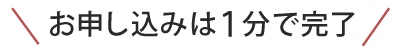 お申し込みは１分で完了