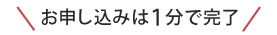 お申し込みは１分で完了